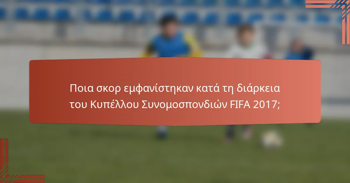 Ποια σκορ εμφανίστηκαν κατά τη διάρκεια του Κυπέλλου Συνομοσπονδιών FIFA 2017;