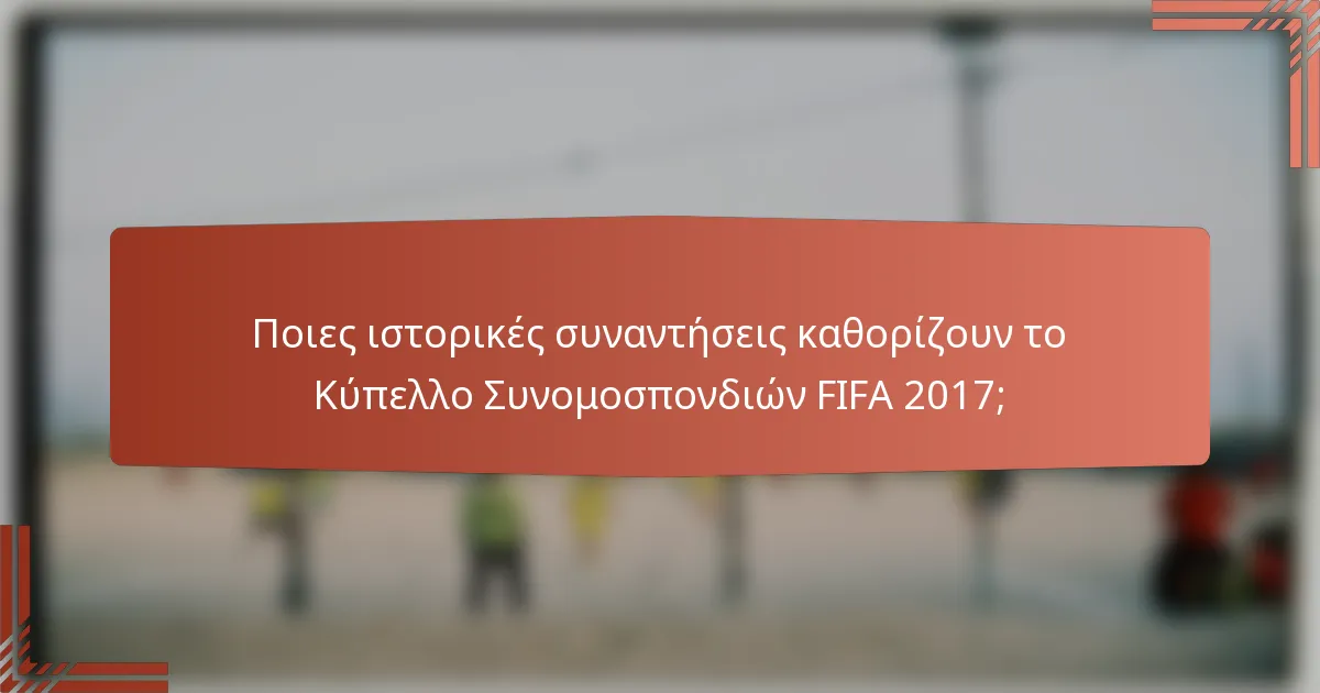 Ποιες ιστορικές συναντήσεις καθορίζουν το Κύπελλο Συνομοσπονδιών FIFA 2017;