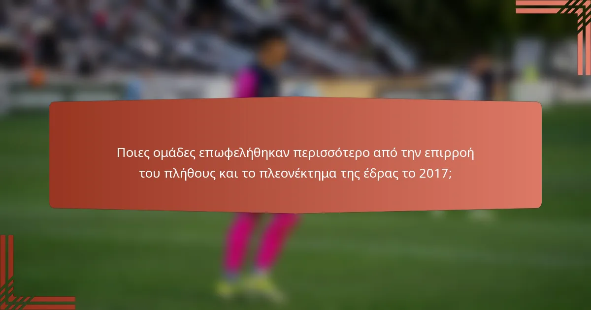 Ποιες ομάδες επωφελήθηκαν περισσότερο από την επιρροή του πλήθους και το πλεονέκτημα της έδρας το 2017;