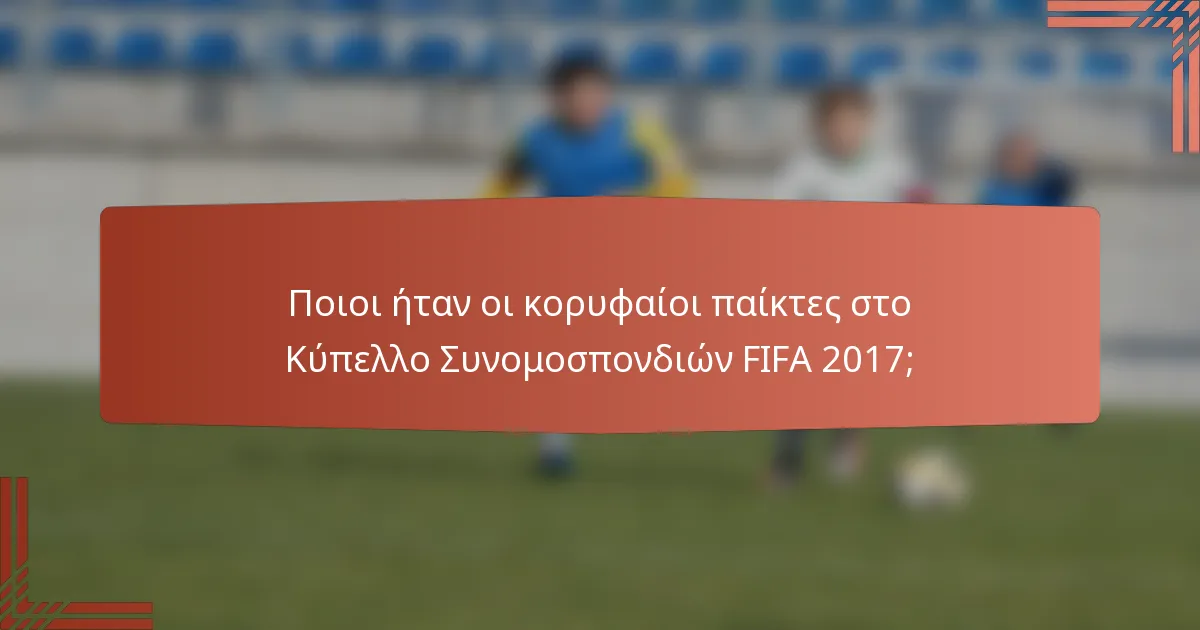 Ποιοι ήταν οι κορυφαίοι παίκτες στο Κύπελλο Συνομοσπονδιών FIFA 2017;