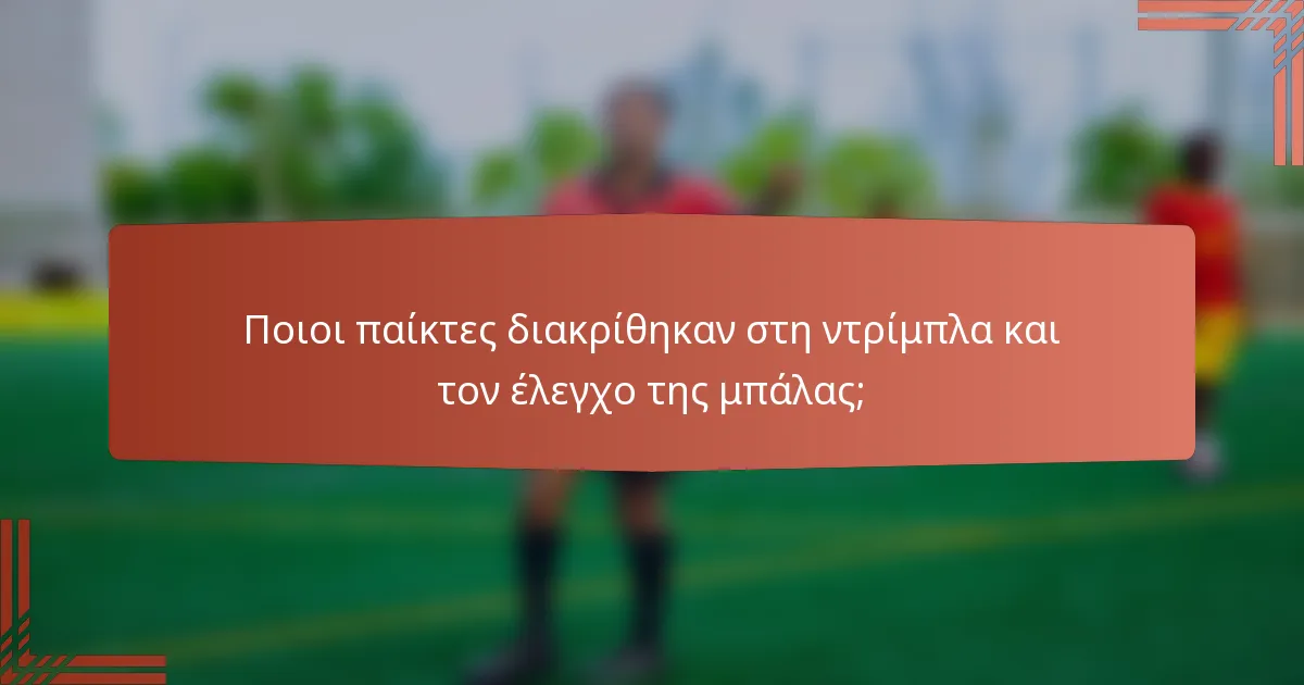 Ποιοι παίκτες διακρίθηκαν στη ντρίμπλα και τον έλεγχο της μπάλας;