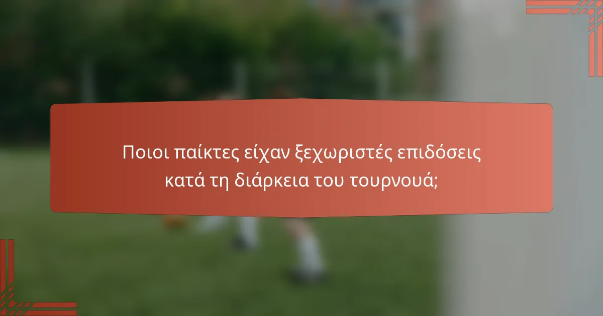 Ποιοι παίκτες είχαν ξεχωριστές επιδόσεις κατά τη διάρκεια του τουρνουά;