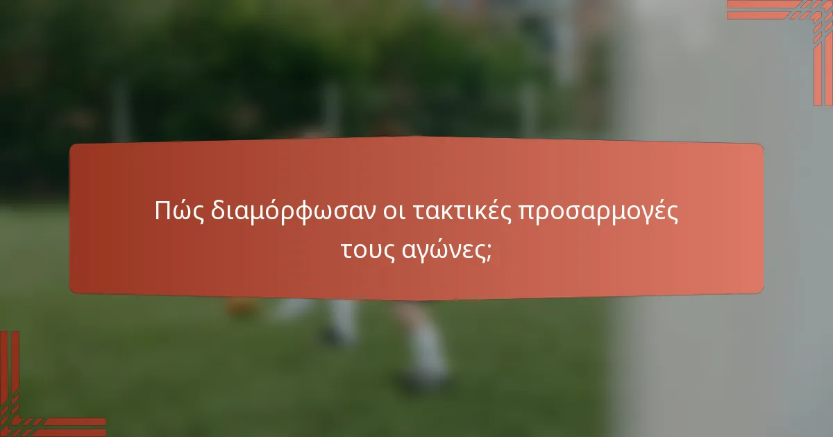 Πώς διαμόρφωσαν οι τακτικές προσαρμογές τους αγώνες;
