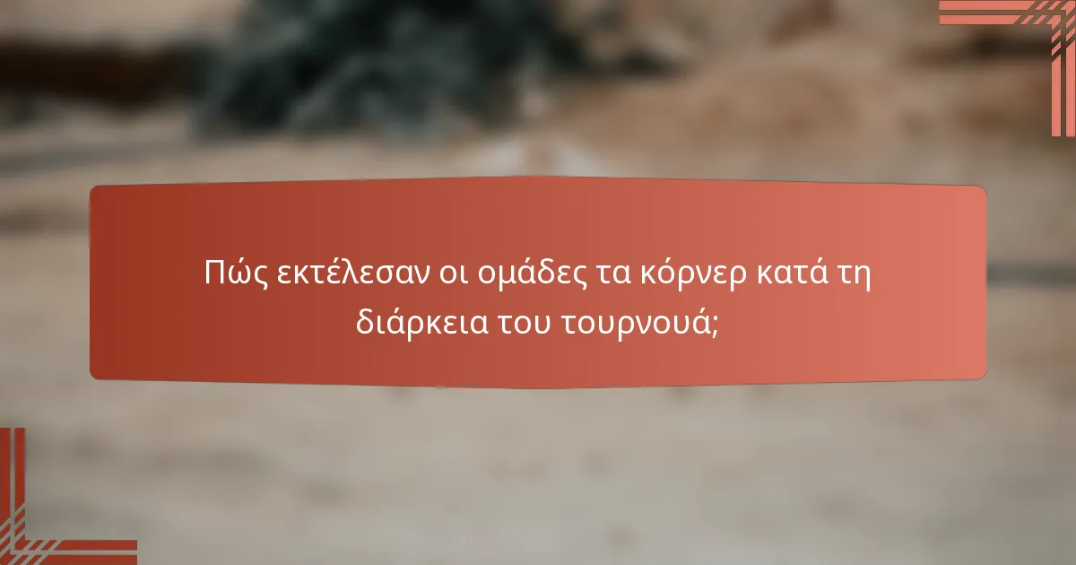 Πώς εκτέλεσαν οι ομάδες τα κόρνερ κατά τη διάρκεια του τουρνουά;