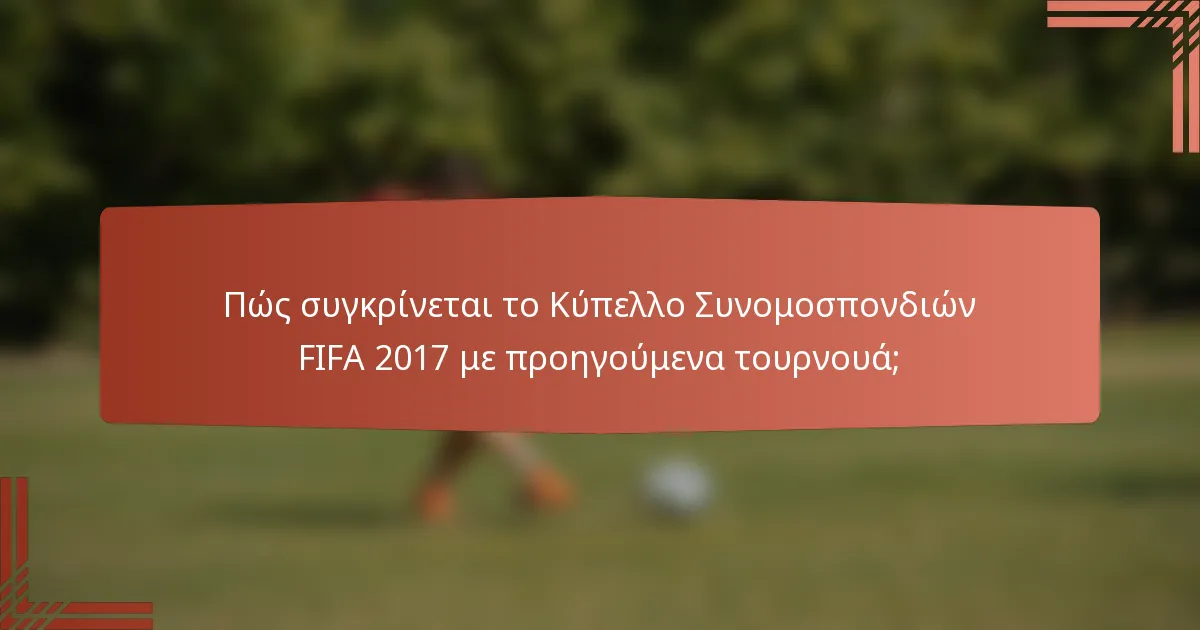 Πώς συγκρίνεται το Κύπελλο Συνομοσπονδιών FIFA 2017 με προηγούμενα τουρνουά;